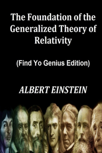 Foundation of the Generalized Theory of Relativity (Find Yo Genius Edition) By ALBERT EINSTEIN