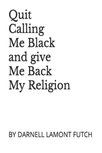 Quit Calling Me Black and give Me Back my Religion