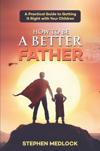 How to Be a Better Father