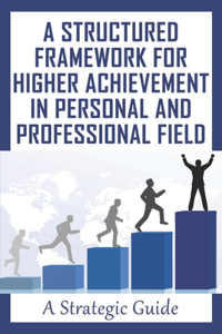 A Structured Framework For Higher Achievement In Personal And Professional Field