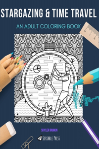 Stargazing & Time Travel: AN ADULT COLORING BOOK: An Awesome Coloring Book For Adults