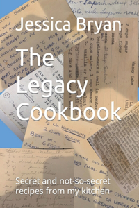 Legacy Cookbook: Secret and not-so-secret recipes from my kitchen