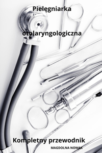 Pielęgniarka otolaryngologiczna Kompletny przewodnik