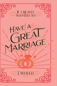 If I Really Wanted to Have a Great Marriage, I Would . . .