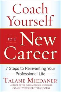 Coach Yourself to a New Career: 7 Steps to Reinventing Your Professional Life