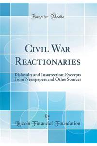 Civil War Reactionaries: Disloyalty and Insurrection; Excerpts from Newspapers and Other Sources (Classic Reprint)