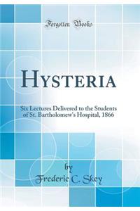 Hysteria: Six Lectures Delivered to the Students of St. Bartholomew's Hospital, 1866 (Classic Reprint)