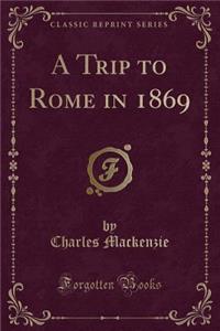 A Trip to Rome in 1869 (Classic Reprint)