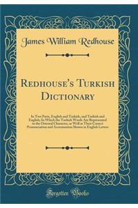 Redhouse's Turkish Dictionary: In Two Parts, English and Turkish, and Turkish and English; In Which the Turkish Words Are Represented in the Oriental Character, as Well as Their Correct Pronunciation and Accentuation Shown in English Letters