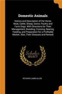 Domestic Animals: History and Description of the Horse, Mule, Cattle, Sheep, Swine, Poultry and Farm Dogs. with Directions for Their Management, Breeding, Crossing, Rearing, Feeding, and Preparation for a Profitable Market. Also, Their Diseases and