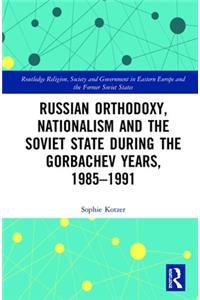 Russian Orthodoxy, Nationalism and the Soviet State During the Gorbachev Years, 1985-1991