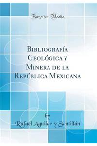 BibliografÃ­a GeolÃ³gica Y Minera de la RepÃºblica Mexicana (Classic Reprint)