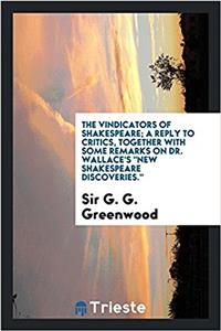 The vindicators of Shakespeare; a reply to critics, together with some remarks on Dr. Wallace's 