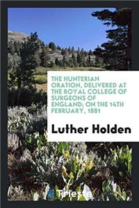 The Hunterian oration, delivered at the Royal college of surgeons of England; on the 14th february, 1881