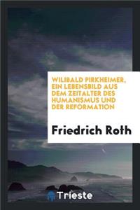 Wilibald Pirkheimer, Ein Lebensbild Aus Dem Zeitalter Des Humanismus Und Der Reformation