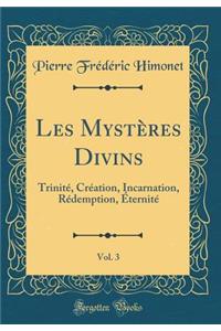 Les Mystères Divins, Vol. 3: Trinité, Création, Incarnation, Rédemption, Éternité (Classic Reprint)