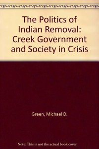 The Politics of Indian Removal: Creek Government and Society in Crisis