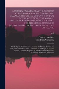 Journey From Madras Through the Countries of Mysore, Canara, and Malabar, Performed Under the Orders of the Most Noble the Marquis Wellesley, Governor General of India, for the Express Purpose of Investigating the State of Agriculture, Arts, And...