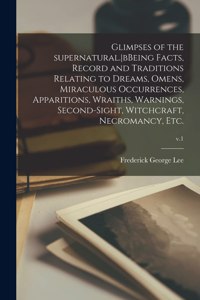 Glimpses of the Supernatural.bBeing Facts, Record and Traditions Relating to Dreams, Omens, Miraculous Occurrences, Apparitions, Wraiths, Warnings, Second-sight, Witchcraft, Necromancy, Etc.; v.1