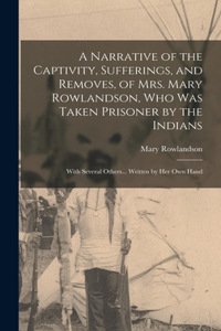 Narrative of the Captivity, Sufferings, and Removes, of Mrs. Mary Rowlandson, who was Taken Prisoner by the Indians; With Several Others... Written by her own Hand