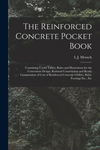 Reinforced Concrete Pocket Book: Containing Useful Tables, Rules and Illustrations for the Convenient Design, Rational Construction and Ready Computation of Cost of Reinforced Concr