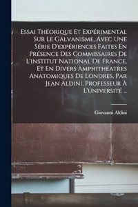 Essai Théorique Et Expérimental Sur Le Galvanisme, Avec Une Série D'expériences Faites En Présence Des Commissaires De L'institut National De France, Et En Divers Amphithéatres Anatomiques De Londres, Par Jean Aldini, Professeur À L'université ...