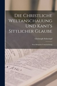 Die Christliche Weltanschauung und Kant's Sittlicher Glaube