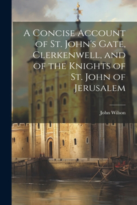 Concise Account of St. John's Gate, Clerkenwell, and of the Knights of St. John of Jerusalem