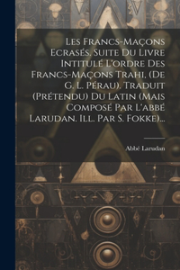 Les Francs-maçons Ecrasés. Suite Du Livre Intitulé L'ordre Des Francs-maçons Trahi, (de G. L. Pérau). Traduit (prétendu) Du Latin (mais Composé Par L'abbé Larudan. Ill. Par S. Fokke)...