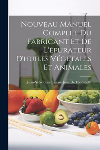 Nouveau Manuel Complet Du Fabricant Et De L'épurateur D'huiles Végétales Et Animales