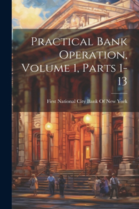 Practical Bank Operation, Volume 1, parts 1-13