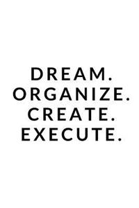 Dream, Organize, Create, Execute