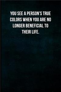 You see a person's true colors when you are no longer beneficial to their life.