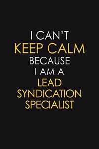 I Can't Keep Calm Because I Am A Lead Syndication Specialist