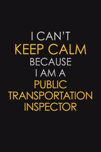 I Can't Keep Calm Because I Am A Public Transportation Inspector