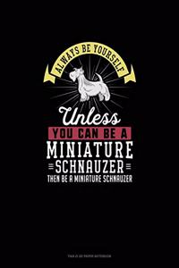 Always Be Yourself Unless You Can Be A Miniature Schnauzer Then Be A Miniature Schnauzer