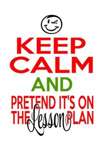 Keep Calm And Pretend It's On The Lesson Plan