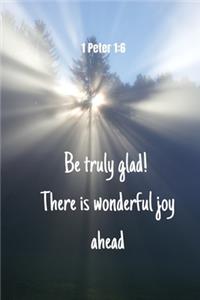 Be truly glad! There is wonderful joy ahead - 1 Peter 1