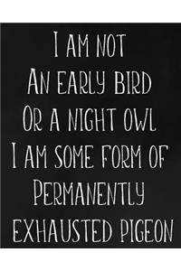 I Am Not an Early Bird or a Night Owl I Am Some Form of Permanently Exhausted Pigeon