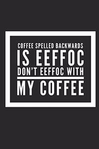 Coffee Spelled Backwards Is Eeffoc Dont Eeffoc with My Coffee