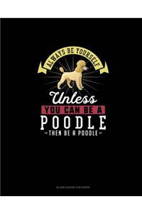 Always Be Yourself Unless You Can Be A Poodle Then Be A Poodle