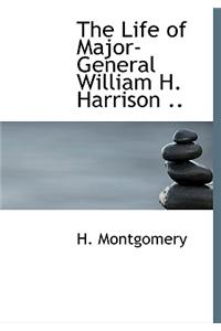 The Life of Major-General William H. Harrison ..