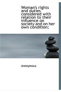 Woman's Rights and Duties Considered with Relation to Their Influence on Society and on Her Own Cond