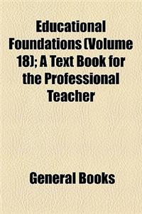 Educational Foundations (Volume 18); A Text Book for the Professional Teacher