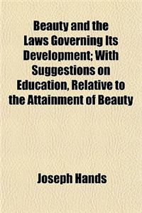 Beauty and the Laws Governing Its Development; With Suggestions on Education, Relative to the Attainment of Beauty