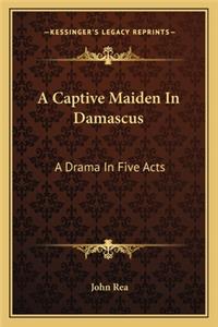 Captive Maiden in Damascus: A Drama in Five Acts