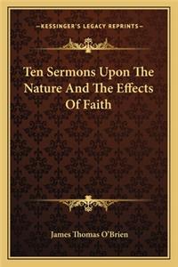 Ten Sermons Upon The Nature And The Effects Of Faith