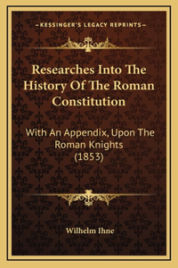 Researches Into The History Of The Roman Constitution