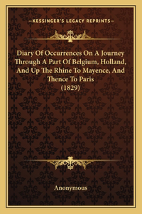 Diary Of Occurrences On A Journey Through A Part Of Belgium, Holland, And Up The Rhine To Mayence, And Thence To Paris (1829)