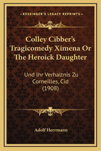 Colley Cibber's Tragicomedy Ximena Or The Heroick Daughter